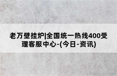 老万壁挂炉|全国统一热线400受理客服中心-(今日-资讯)